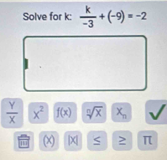 Solve for k :  k/-3 +(-9)=-2
 Y/X  x^2 f(x) X
m (x) |x| S ≥ π