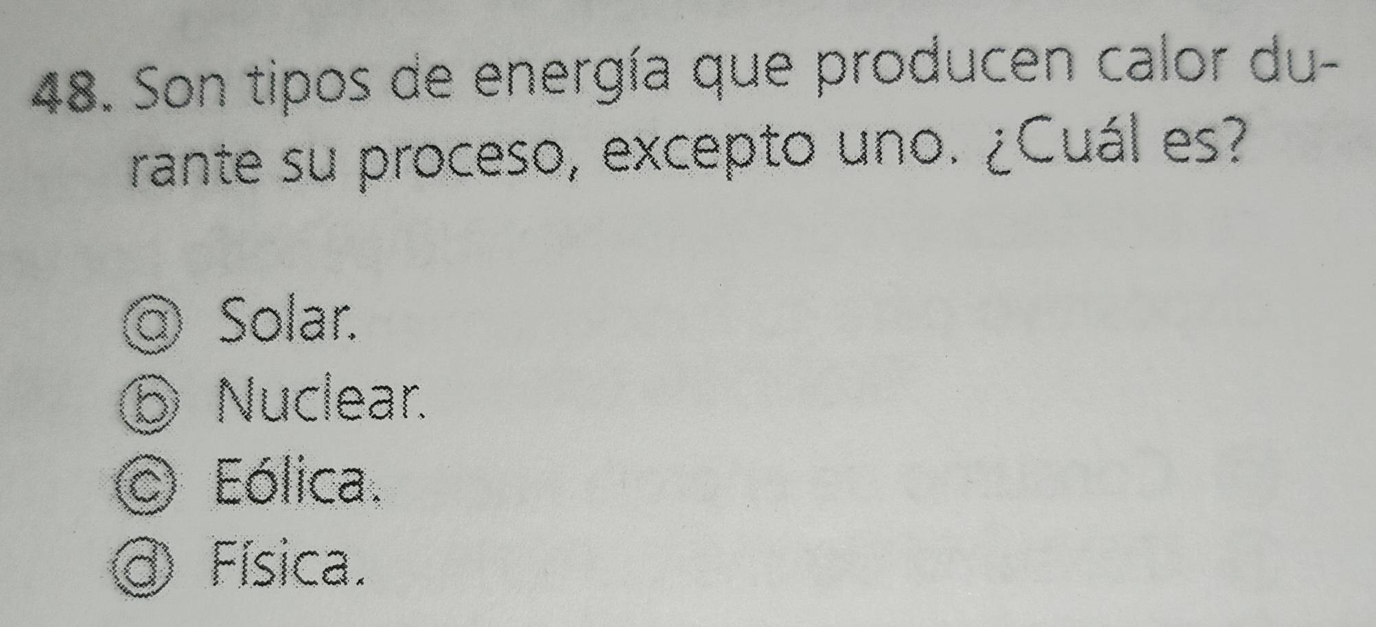 Son tipos de energía que producen calor du-
rante su proceso, excepto uno. ¿Cuál es?
@ Solar.
⑥ Nuclear.
Eólica.