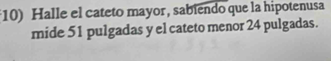 Halle el cateto mayor, sabiendo que la hipotenusa 
mide 51 pulgadas y el cateto menor 24 pulgadas.