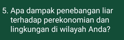 Apa dampak penebangan liar 
terhadap perekonomian dan 
lingkungan di wilayah Anda?