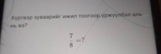 Χγрτвзр хуваарийг ижκил тοогоор γржκγγлбэл аль 
Hb B3?
 7/8 = ?