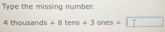 Type the missing number.
4thousands+8tens+3 one ς =□