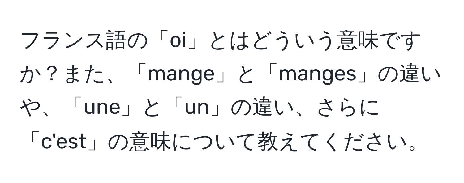 フランス語の「oi」とはどういう意味ですか？また、「mange」と「manges」の違いや、「une」と「un」の違い、さらに「c'est」の意味について教えてください。