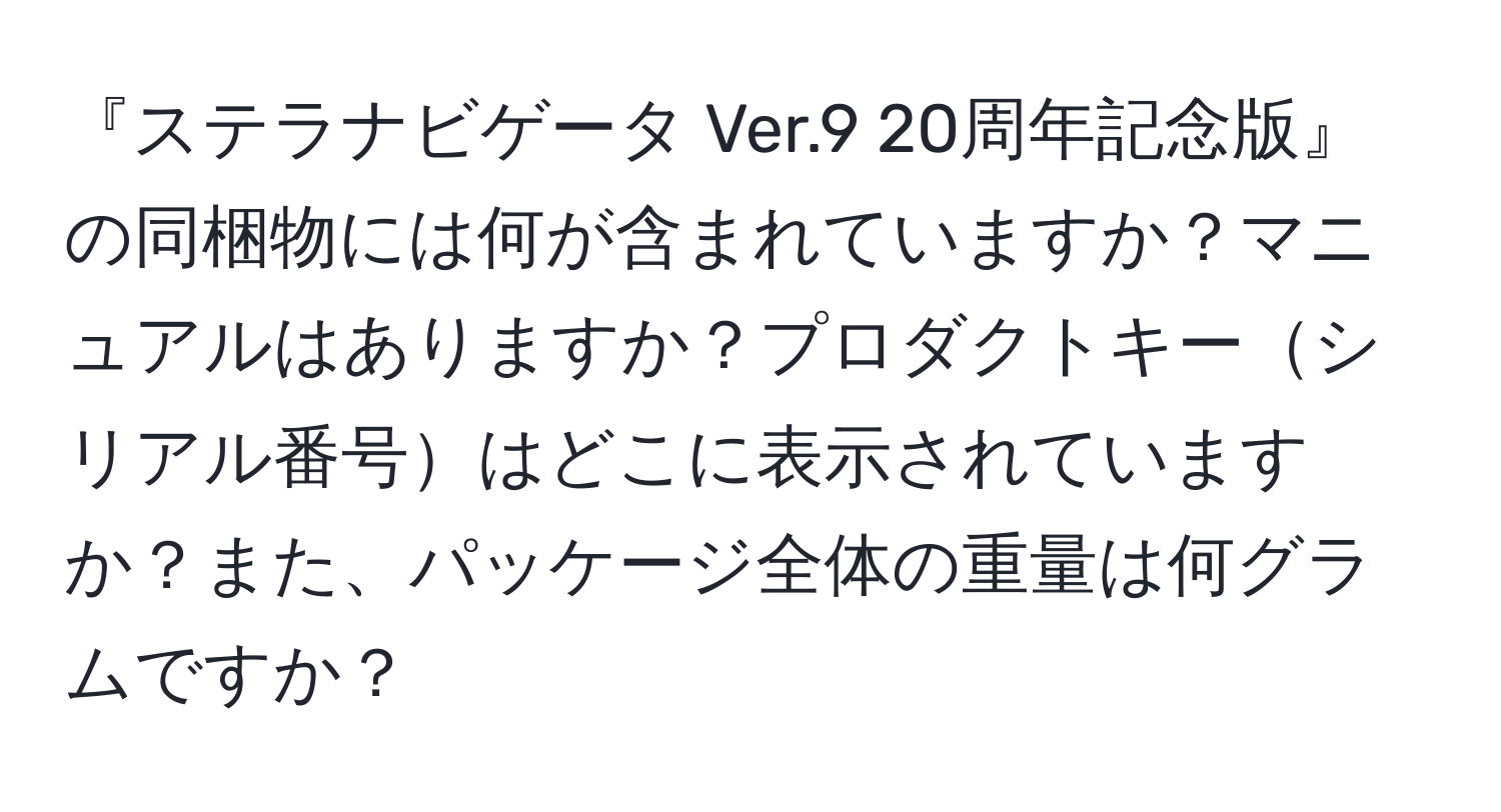 『ステラナビゲータ Ver.9 20周年記念版』の同梱物には何が含まれていますか？マニュアルはありますか？プロダクトキーシリアル番号はどこに表示されていますか？また、パッケージ全体の重量は何グラムですか？