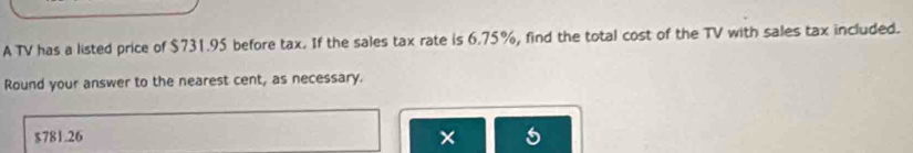 A TV has a listed price of $731.95 before tax. If the sales tax rate is 6.75%, find the total cost of the TV with sales tax included. 
Round your answer to the nearest cent, as necessary.
$781.26