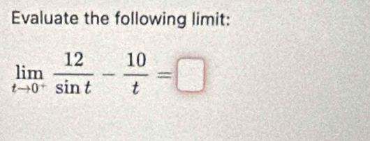 Evaluate the following limit:
limlimits _tto 0^+ 12/sin t - 10/t =□