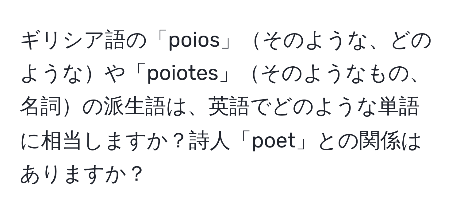 ギリシア語の「poios」そのような、どのようなや「poiotes」そのようなもの、名詞の派生語は、英語でどのような単語に相当しますか？詩人「poet」との関係はありますか？