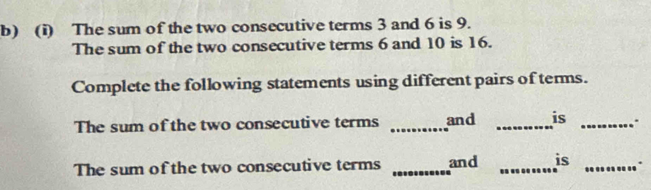 The sum of the two consecutive terms 3 and 6 is 9. 
The sum of the two consecutive terms 6 and 10 is 16. 
Complete the following statements using different pairs of terms. 
is 
The sum of the two consecutive terms _and __. 
The sum of the two consecutive terms _and _is_