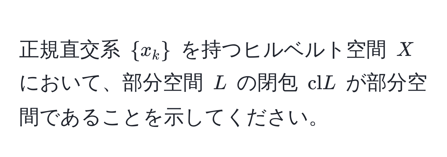 正規直交系 $ x_k $ を持つヒルベルト空間 $X$ において、部分空間 $L$ の閉包 $cl L$ が部分空間であることを示してください。