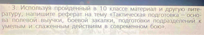 Исπользуя πрοйденньей в 10 классе материал и другуίο лите- 
ратуру, наπишите реферат на тему Таκтическая πодготовка ー осно- 
ва полевой выιучки, боевой закалки, подготовки πодразделений к 
умелым и слажкенным действиям в современном бою».