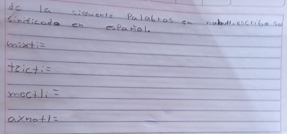 de la sigciente Palabras en nabull, escribe s 
Siniticada en esparol. 
mixti= 
tcicti= 
mectli=
axno+1=