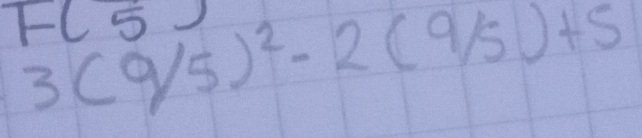 3(9/5)^2-2(9/5)+5
F(5)