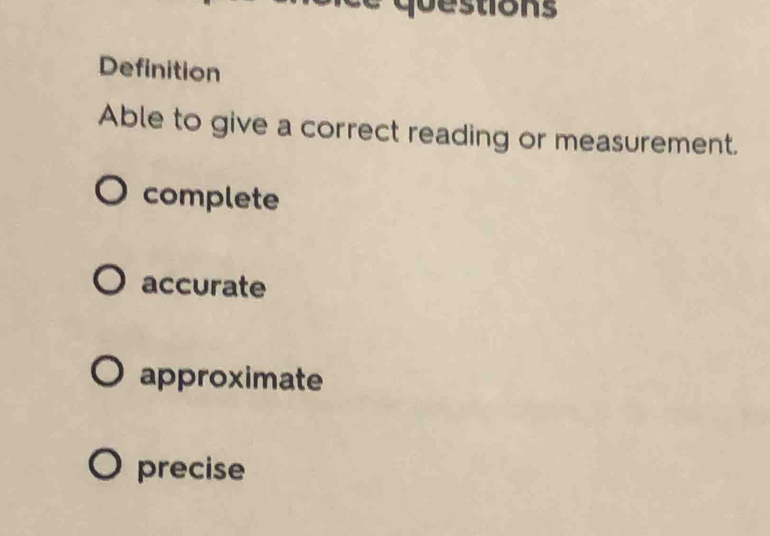 estions
Definition
Able to give a correct reading or measurement.
complete
accurate
approximate
precise