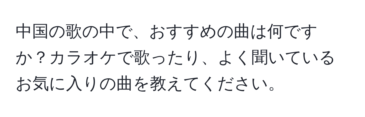 中国の歌の中で、おすすめの曲は何ですか？カラオケで歌ったり、よく聞いているお気に入りの曲を教えてください。