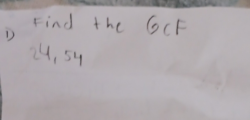 Find the GCF
D
24, 54