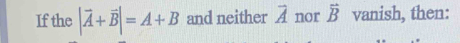 If the |vector A+vector B|=A+B and neither vector A nor vector B vanish, then: