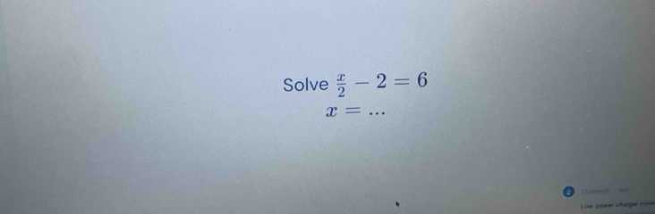 Solve  x/2 -2=6
x= _ 
Low pawer chatger cons