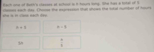 Solved: Each one of Beth's classes at school is h hours long. She has a ...