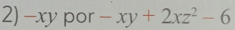 -xy por -xy+2xz^2-6