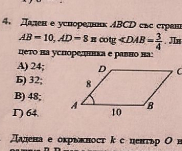 4.Даден е успоредннк ΑBCD свс стран
AB=10, AD=8π co tg ∠ DAB= 3/4 . JIn
цето на успоредннка е равно на:
A) 24;
Б) 32;
B) 48;
Γ) 64.
πалена е окрьκност kс ценτьр О в