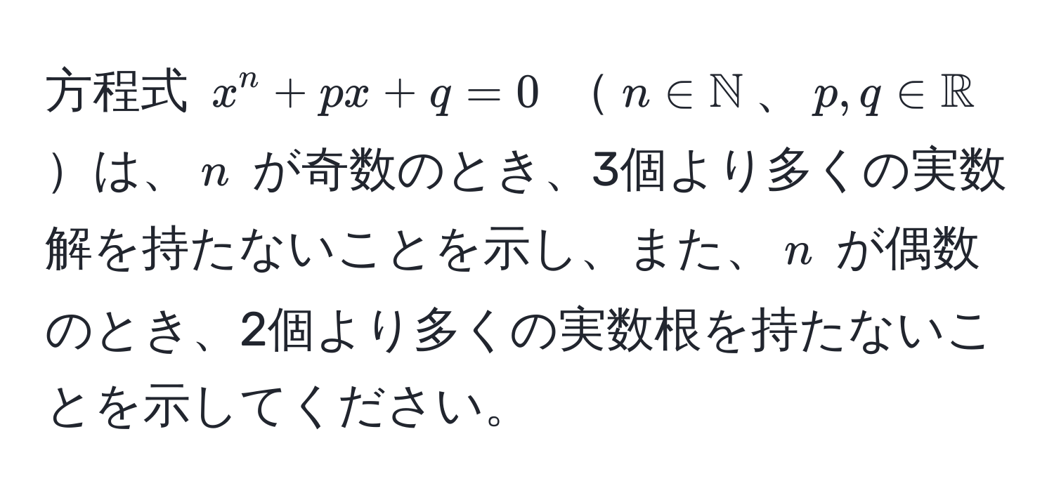 方程式 $x^(n + px + q = 0$ $n ∈ mathbbN)$、$p, q ∈ mathbbR$は、$n$ が奇数のとき、3個より多くの実数解を持たないことを示し、また、$n$ が偶数のとき、2個より多くの実数根を持たないことを示してください。