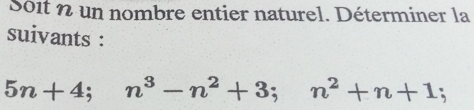 Soit n un nombre entier naturel. Déterminer la 
suivants :
5n+4; n^3-n^2+3; n^2+n+1;