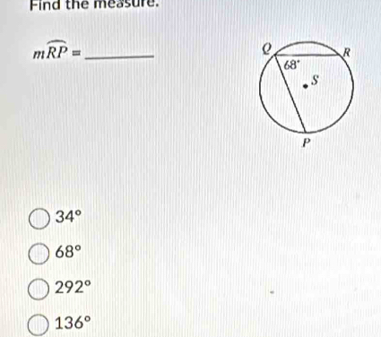 Find the measure.
mwidehat RP= _
34°
68°
292°
136°