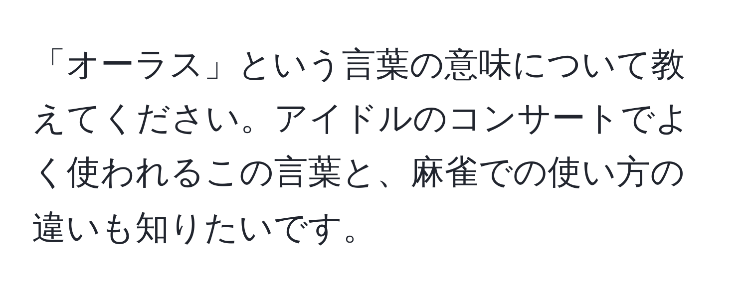 「オーラス」という言葉の意味について教えてください。アイドルのコンサートでよく使われるこの言葉と、麻雀での使い方の違いも知りたいです。