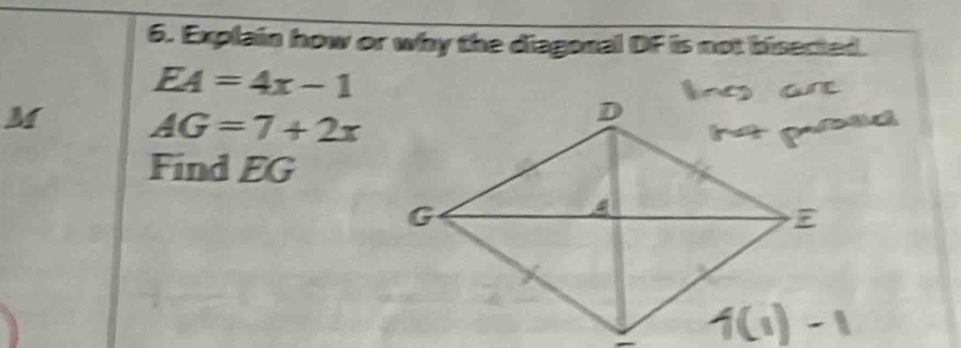 Explain how or why the diagonal DF is not bisected.
EA=4x-1
M AG=7+2x
Find EG