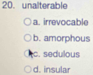 unalterable
a. irrevocable
b. amorphous
c. sedulous
d. insular