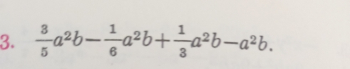  3/5 a^2b- 1/6 a^2b+ 1/3 a^2b-a^2b.