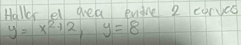 Hallor ell quea endne 2 curves
y=x^2+2, y=8