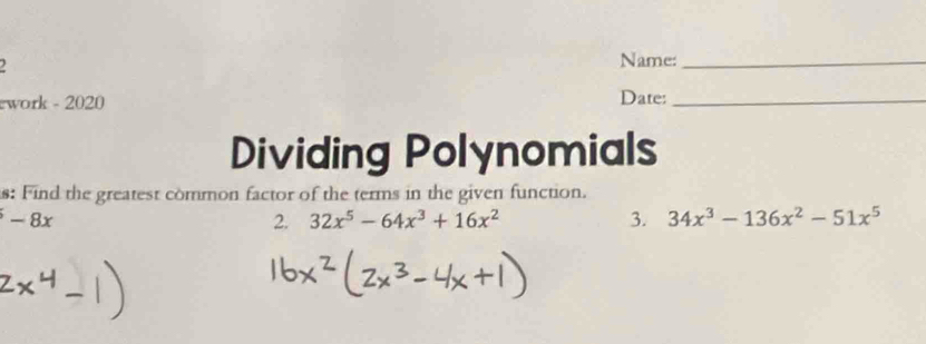 Name:_
work - 2020 Date:_
Dividing Polynomials
s: Find the greatest common factor of the terms in the given function.
-8x
2. 32x^5-64x^3+16x^2 3. 34x^3-136x^2-51x^5