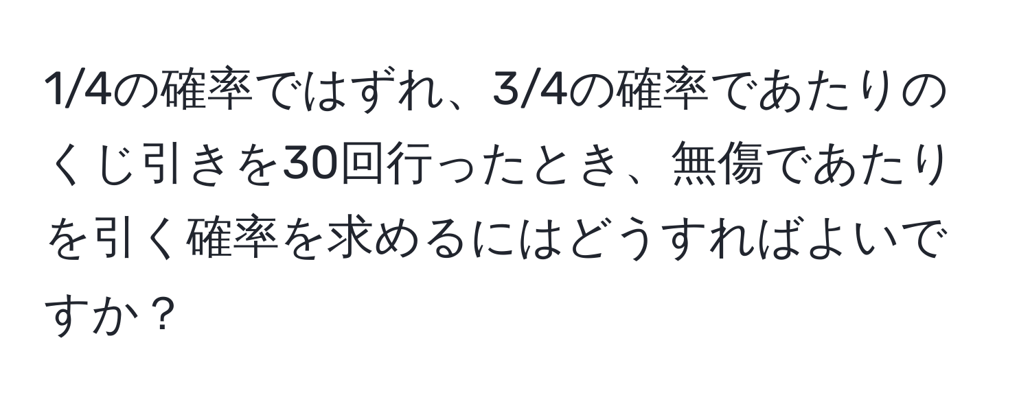 1/4の確率ではずれ、3/4の確率であたりのくじ引きを30回行ったとき、無傷であたりを引く確率を求めるにはどうすればよいですか？