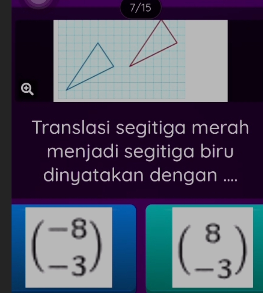 7/15
Translasi segitiga merah
menjadi segitiga biru
dinyatakan dengan ....
beginpmatrix -8 -3endpmatrix
beginpmatrix 8 -3endpmatrix