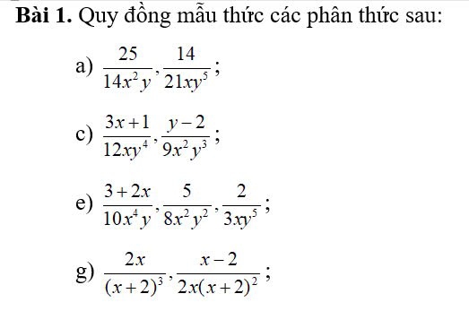 Quy đồng mẫu thức các phân thức sau: 
a)  25/14x^2y ,  14/21xy^5 ; 
c)  (3x+1)/12xy^4 ,  (y-2)/9x^2y^3 ; 
e)  (3+2x)/10x^4y ,  5/8x^2y^2 ,  2/3xy^5 ; 
g) frac 2x(x+2)^3, frac x-22x(x+2)^2;