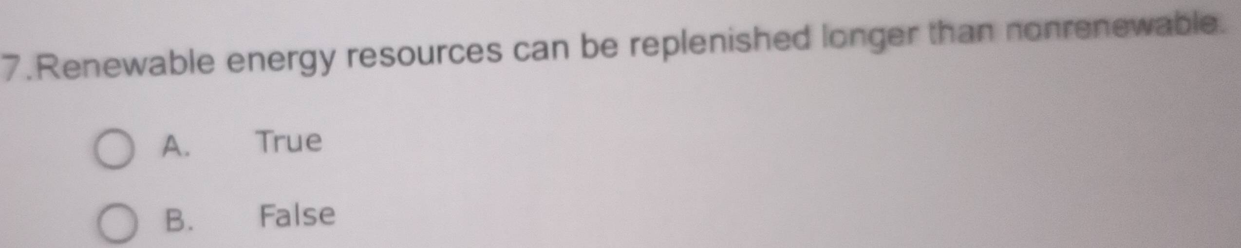 Renewable energy resources can be replenished longer than nonrenewable.
A. True
B. False