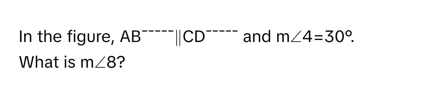 Solved: In the figure, AB¯¯¯¯¯∥CD¯¯¯¯¯ and m∠4=30°. What is m∠8? [Math]