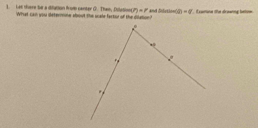 Let there be a dilation from center O. Then, Dilation(P)=P' and Difallon(Q)=Q Examine the drawing below 
What can you determine about the scale factor of the dilation?
0
α
v