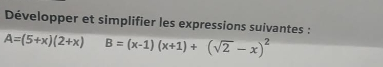 Développer et simplifier les expressions suivantes :
A=(5+x)(2+x) B=(x-1)(x+1)+(sqrt(2)-x)^2