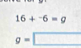 16+^-6=g
g=□