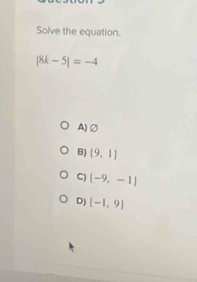 Solve the equation.
|8k-5|=-4
A)②
B) (9,1)
C) (-9,-1)
D) (-1,9)