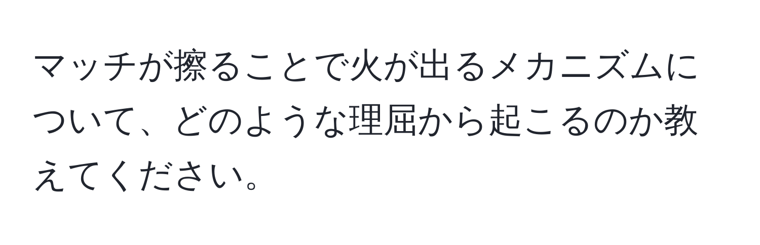 マッチが擦ることで火が出るメカニズムについて、どのような理屈から起こるのか教えてください。