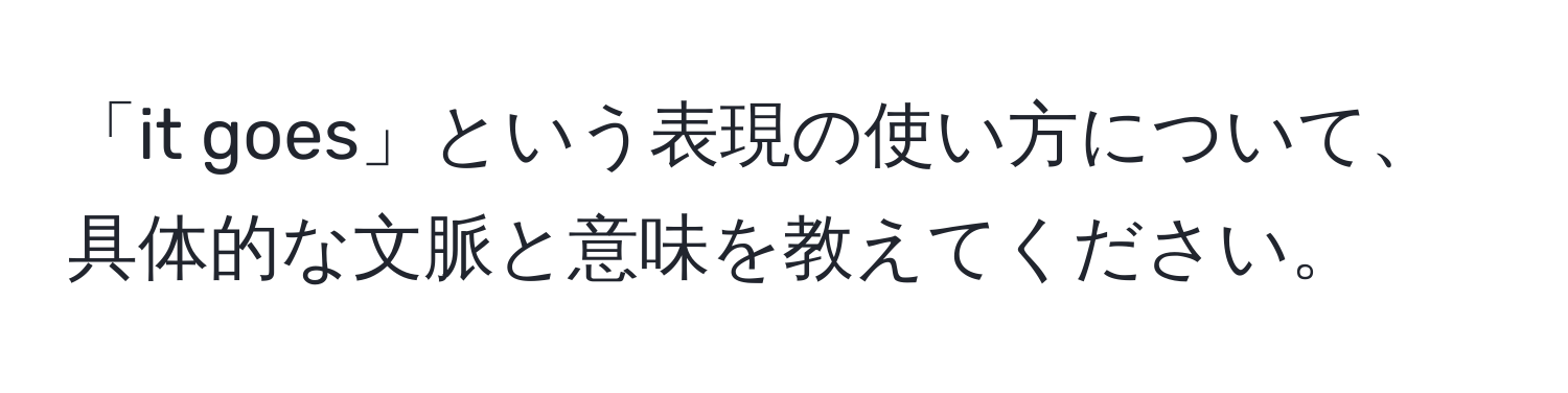 「it goes」という表現の使い方について、具体的な文脈と意味を教えてください。