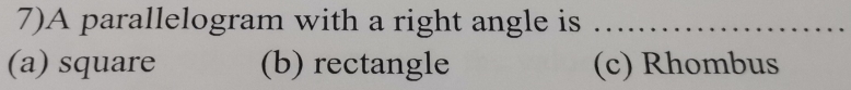 7)A parallelogram with a right angle is_
(a) square (b) rectangle (c) Rhombus