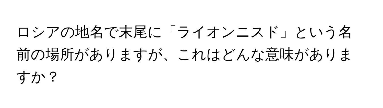 ロシアの地名で末尾に「ライオンニスド」という名前の場所がありますが、これはどんな意味がありますか？