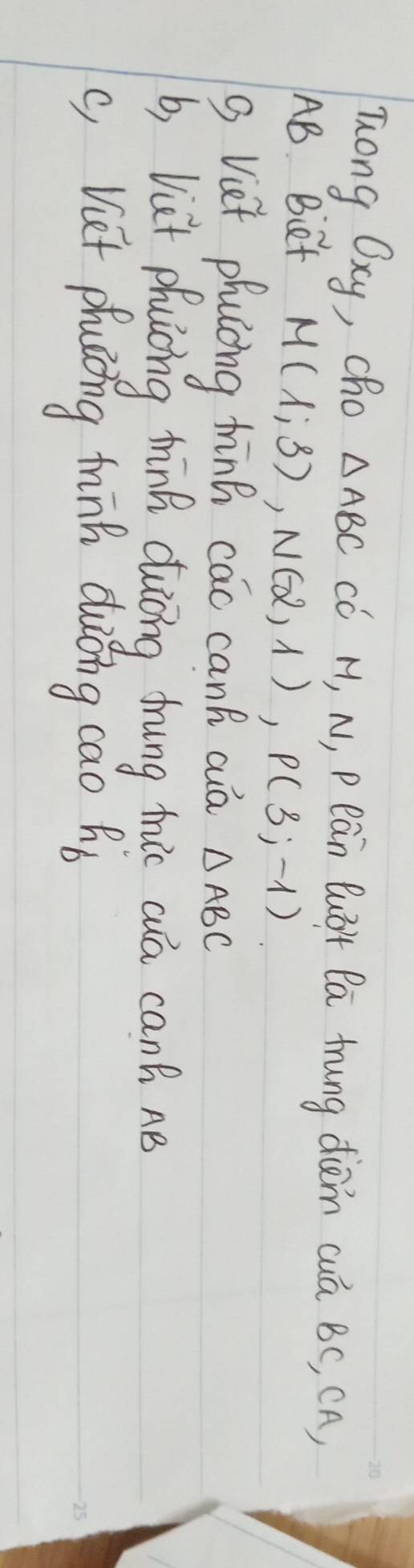 Tong Oxy, cho △ ABC có H, N, Pean Quǒt Pa tung diām cuá BC, CA,
AB Biet
M(1;3), N(2,1), P(3;-1)
g Vet phulng hānh cac cank cuā △ ABC
b, Vut phuiòng thīnk duiōng drung thic cua canh ne 
c, Viet phuǒng minh duǒng cao hò