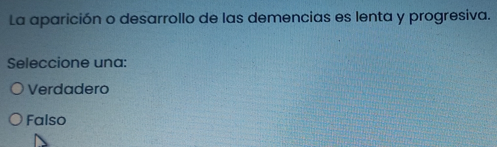 La aparición o desarrollo de las demencias es lenta y progresiva.
Seleccione una:
Verdadero
Falso