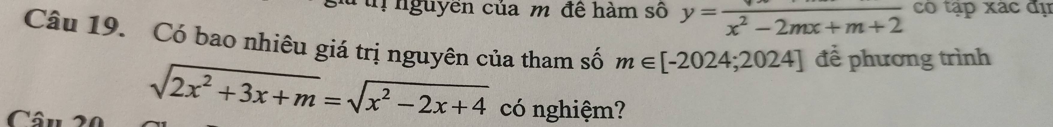 nguyền của m đề hàm số y=frac x^2-2mx+m+2 có tập xác đự
Câu 19. Có bao nhiêu giá trị nguyên của tham số m∈ [-2024;2024] để phương trình
Câu 2
sqrt(2x^2+3x+m)=sqrt(x^2-2x+4)
có nghiệm?