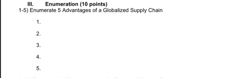 Enumeration (10 points) 
1-5) Enumerate 5 Advantages of a Globalized Supply Chain 
1. 
2. 
3. 
4. 
5.